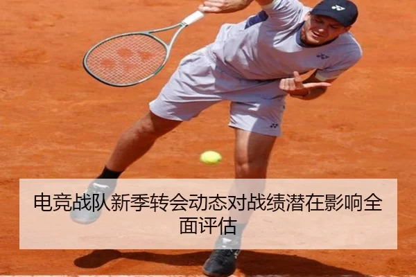 电竞战队新季转会动态对战绩潜在影响全面评估